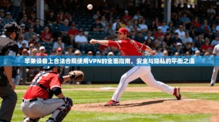 苹果设备上合法合规使用VPN的全面指南，安全与隐私的平衡之道