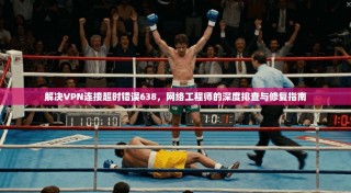 解决VPN连接超时错误638，网络工程师的深度排查与修复指南