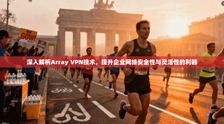 深入解析Array VPN技术，提升企业网络安全性与灵活性的利器