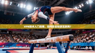 VPN技术入门指南，如何安全畅游互联网？