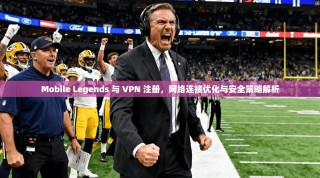 Mobile Legends 与 VPN 注册，网络连接优化与安全策略解析