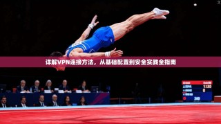 详解VPN连接方法，从基础配置到安全实践全指南