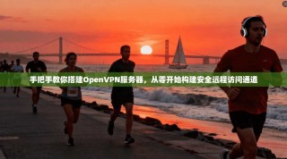 手把手教你搭建OpenVPN服务器，从零开始构建安全远程访问通道