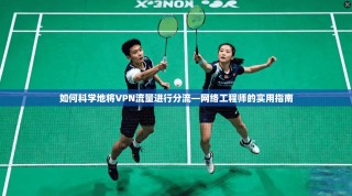 如何科学地将VPN流量进行分流—网络工程师的实用指南