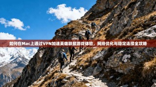 如何在Mac上通过VPN加速英雄联盟游戏体验，网络优化与稳定连接全攻略