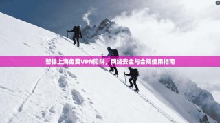 警惕上海免费VPN陷阱，网络安全与合规使用指南