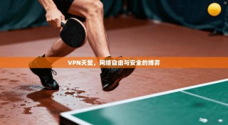 VPN天堑，网络自由与安全的博弈