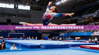 RRAS与IPSec VPN，构建企业级安全远程访问的高效方案