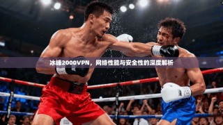 冰峰2000VPN，网络性能与安全性的深度解析