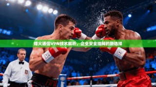 烽火通信VPN技术解析，企业安全组网的新选择