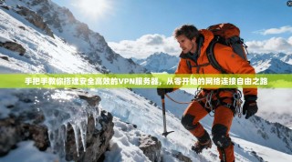 手把手教你搭建安全高效的VPN服务器，从零开始的网络连接自由之路