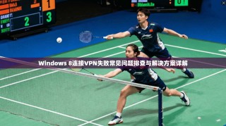Windows 8连接VPN失败常见问题排查与解决方案详解