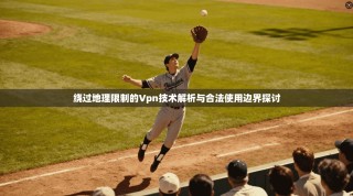 绕过地理限制的Vpn技术解析与合法使用边界探讨