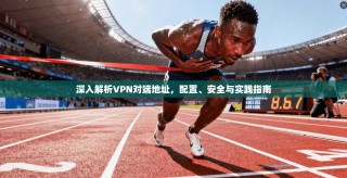 深入解析VPN对端地址，配置、安全与实践指南