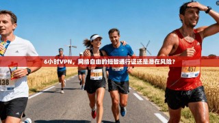 6小时VPN，网络自由的短暂通行证还是潜在风险？