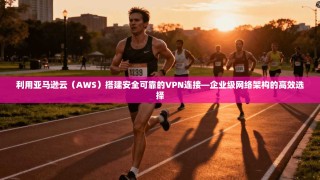 利用亚马逊云（AWS）搭建安全可靠的VPN连接—企业级网络架构的高效选择