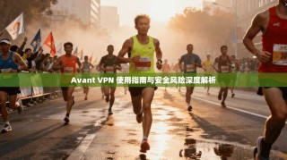 Avant VPN 使用指南与安全风险深度解析