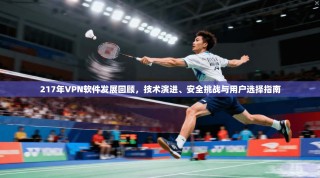 217年VPN软件发展回顾，技术演进、安全挑战与用户选择指南