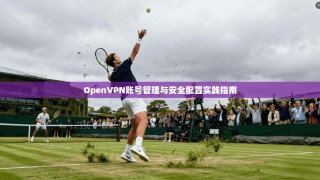 OpenVPN账号管理与安全配置实践指南