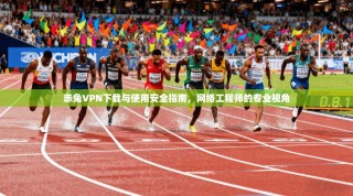 赤兔VPN下载与使用安全指南，网络工程师的专业视角