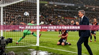 Mac 开机自动连接 VPN 的配置方法与最佳实践指南
