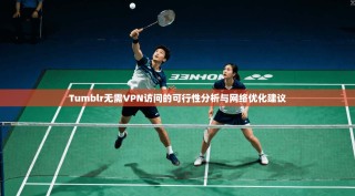 Tumblr无需VPN访问的可行性分析与网络优化建议
