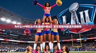 为什么VPN无法分配虚拟IP地址？常见原因与解决方案解析