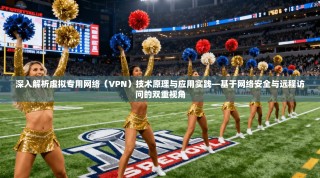 深入解析虚拟专用网络（VPN）技术原理与应用实践—基于网络安全与远程访问的双重视角