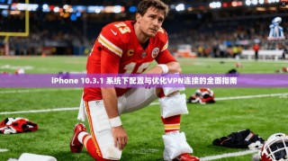 iPhone 10.3.1 系统下配置与优化VPN连接的全面指南
