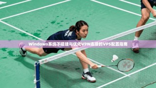 Windows系统下搭建与优化VPN连接的VPS配置指南