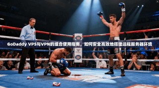 GoDaddy VPS与VPN的组合使用指南，如何安全高效地搭建远程服务器环境