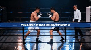 VPN连接慢？教你从根源排查与优化网络性能