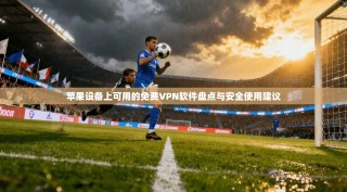 苹果设备上可用的免费VPN软件盘点与安全使用建议