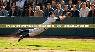 224年全球主流VPN服务排行榜与选购指南，安全、速度与隐私的全面解析