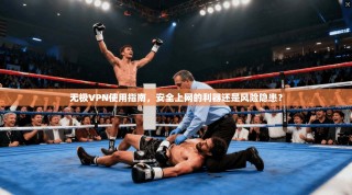无极VPN使用指南，安全上网的利器还是风险隐患？