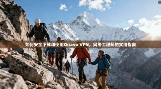 如何安全下载和使用Onavo VPN，网络工程师的实用指南
