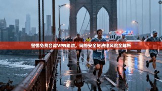 警惕免费台湾VPN陷阱，网络安全与法律风险全解析