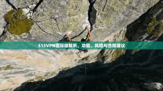 513VPN国际版解析，功能、风险与合规建议