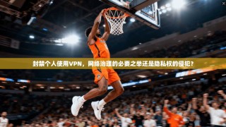 封禁个人使用VPN，网络治理的必要之举还是隐私权的侵犯？