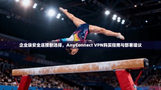 企业级安全连接新选择，AnyConnect VPN购买指南与部署建议