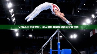 VPN不只是改地址，深入解析其网络功能与安全价值