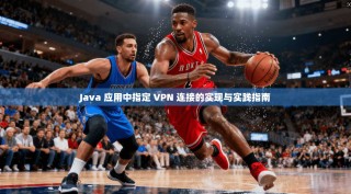 Java 应用中指定 VPN 连接的实现与实践指南