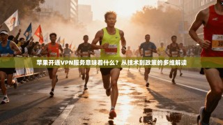 苹果开通VPN服务意味着什么？从技术到政策的多维解读