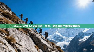 Green VPN 1.3全面评测，性能、安全与用户体验深度解析
