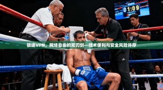 狼途VPN，网络自由的双刃剑—技术便利与安全风险并存