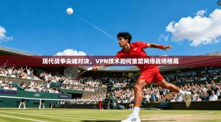 现代战争尖峰对决，VPN技术如何重塑网络战场格局