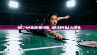 电信VPN代理服务器的原理、应用场景与安全挑战解析