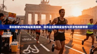 思科新增VPN地址配置策略，提升企业网络安全性与灵活性的新举措
