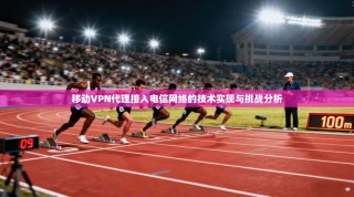 移动VPN代理接入电信网络的技术实现与挑战分析