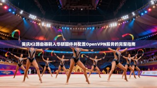 斐讯K2路由器刷入华硕固件并配置OpenVPN服务的完整指南